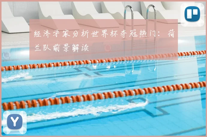 经济学家分析世界杯夺冠热门：荷兰队前景解读