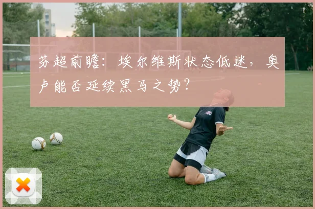芬超前瞻：埃尔维斯状态低迷，奥卢能否延续黑马之势？