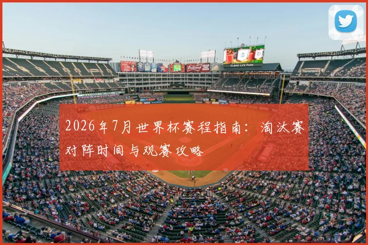 2026年7月世界杯赛程指南：淘汰赛对阵时间与观赛攻略