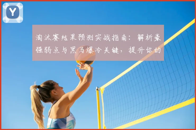 淘汰赛结果预测实战指南:解析豪强弱点与黑马爆冷关键,提升你的分析准确度