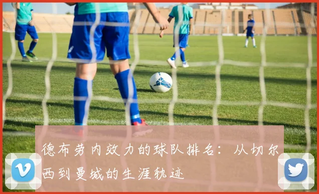 德布劳内效力的球队排名:从切尔西到曼城的生涯轨迹